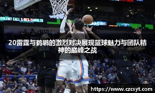 20雷霆与鹈鹕的激烈对决展现篮球魅力与团队精神的巅峰之战