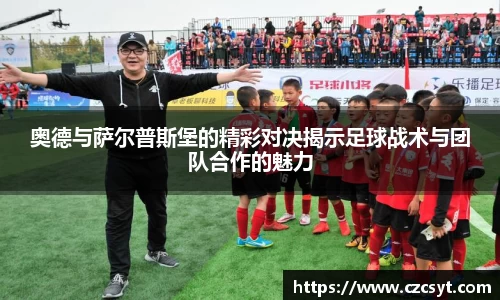 奥德与萨尔普斯堡的精彩对决揭示足球战术与团队合作的魅力