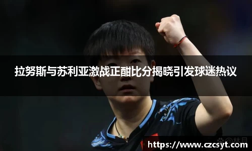 拉努斯与苏利亚激战正酣比分揭晓引发球迷热议