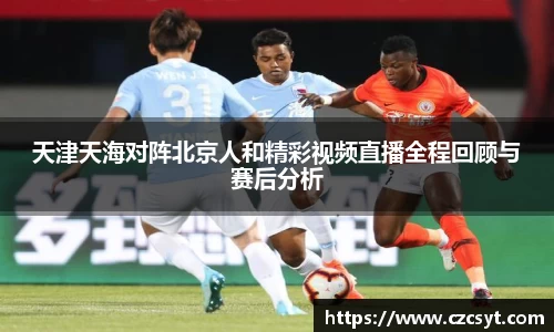 天津天海对阵北京人和精彩视频直播全程回顾与赛后分析